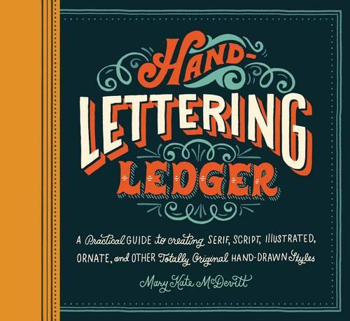 Hand Lettering Ledger: A Practical Guide to Creating, Serif, Script, Illustrated, Ornate and Totally Original Hand-Drawn Styles