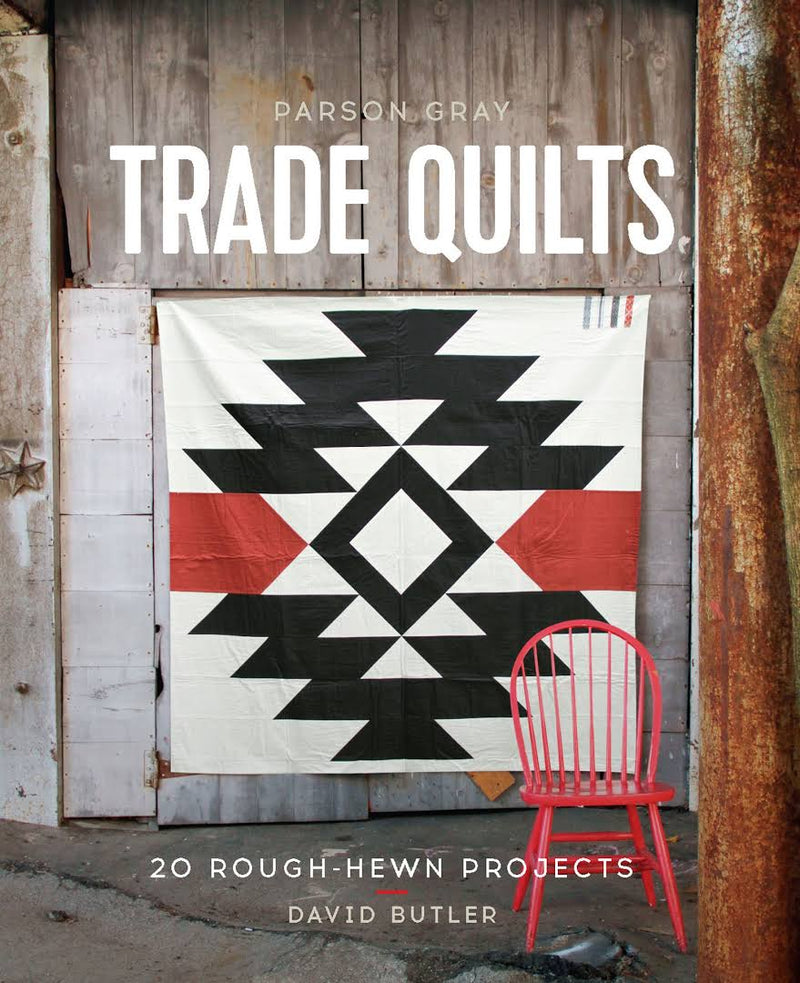 Parson Gray Trade Quilts: 20 Rough-Hewn Projects