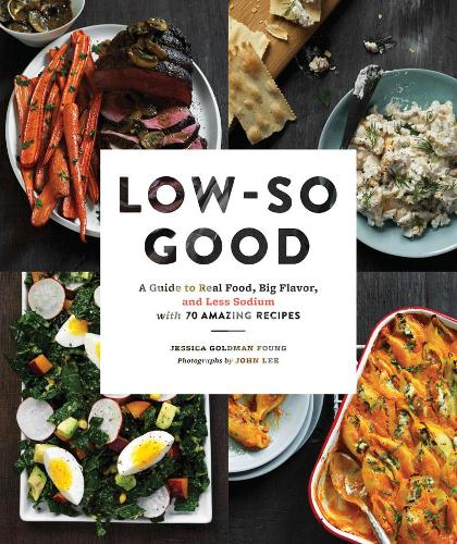 Low So Good: A Guide to Real Food, Big Flavor, and Less Sodium with 70 Amazing Recipes