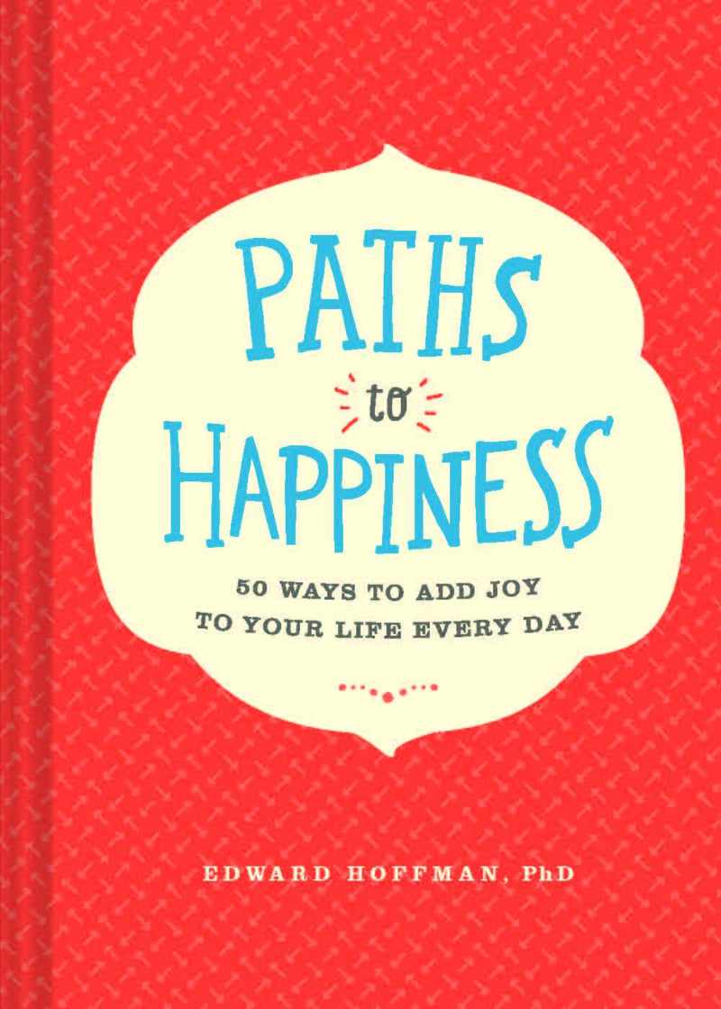 Paths to Happiness: 50 Ways to Add Joy to Your Life Every Day