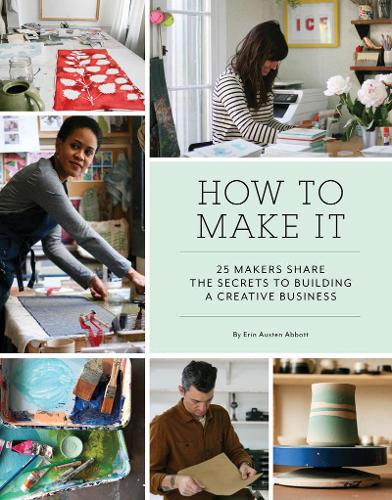 How to Make It: 25 Makers Share the Secrets to Building a Creative Business