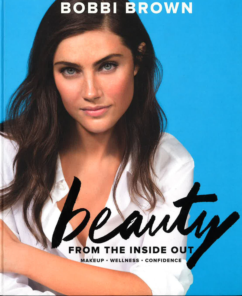 Bobbi Brown Beauty from the Inside Out: Makeup * Wellness * Confidence