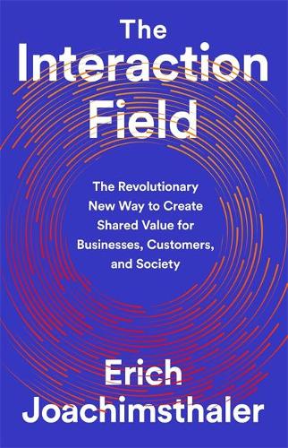 The Interaction Field: The Revolutionary New Way to Create Shared Value for Businesses, Customers, and Society