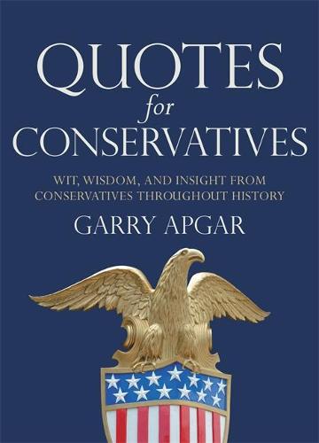 Quotes for Conservatives: Wit, Wisdom, and Insight from Conservatives throughout History