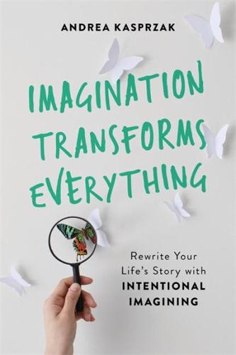 Imagination Transforms Everything: Rewrite Your Life&