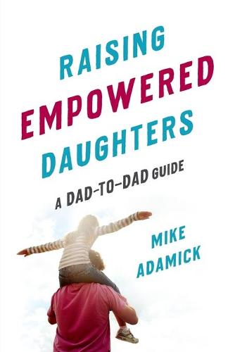 Raising Empowered Daughters: A Dad-to-Dad Guide