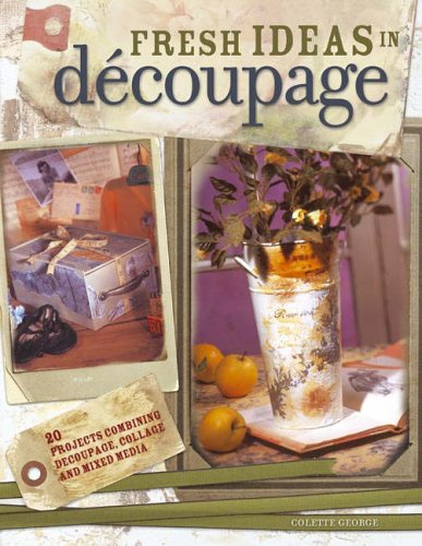 Fresh Ideas in Decoupage: 20 Projects Combining Decoupage, Collage and Mixed Media