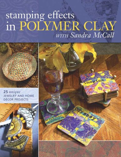 Stamping Effects in Polymer Clay with Sandra McCall: 25 Unique Jewelry and Home Decor Projects