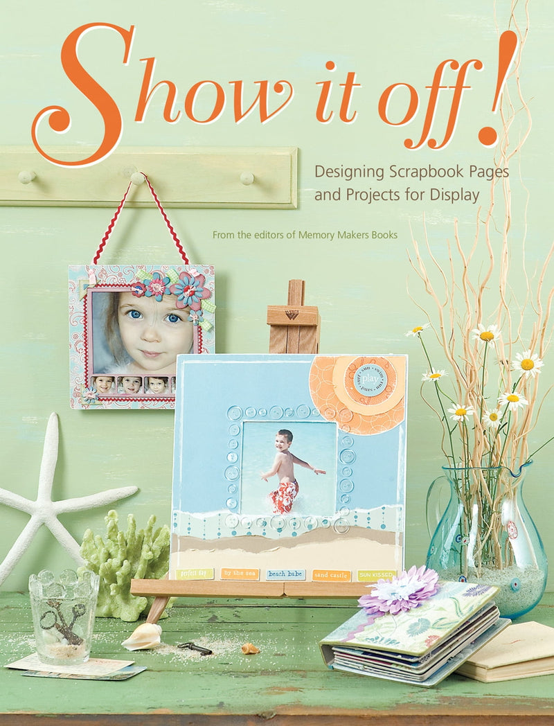 Show it Off!: Designing Scrapbook Pages and Projects for Display