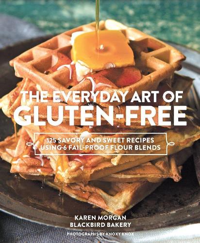 Everyday Art of Gluten Free: 125 Savory and Sweet Recipes Using 6 Fail-Proof Flour Blends