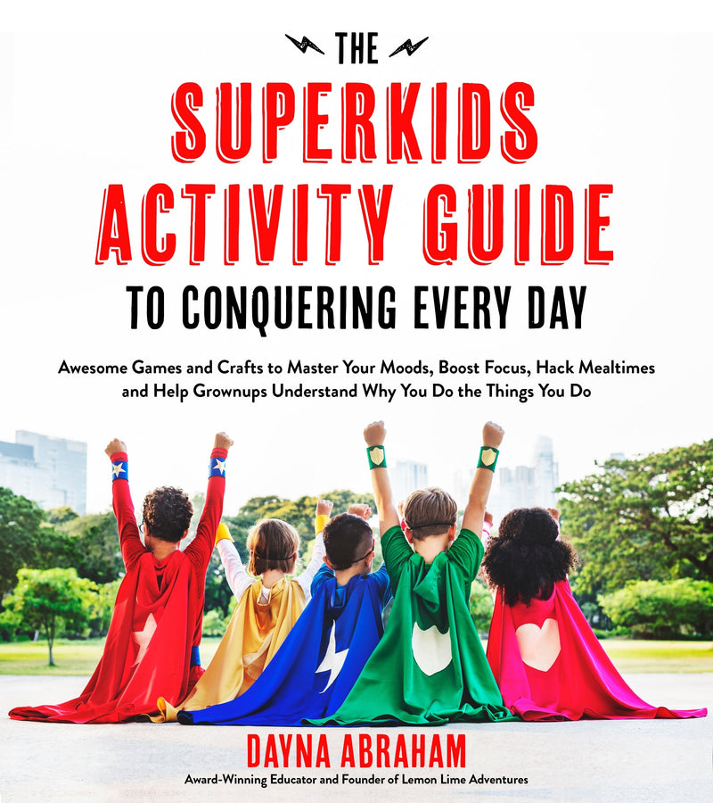 The Superkids Activity Guide to Conquering Every Day: Awesome Games and Crafts to Master Your Moods, Boost Focus, Hack Mealtimes and Help Grownups Understand Why You Do the Things You Do