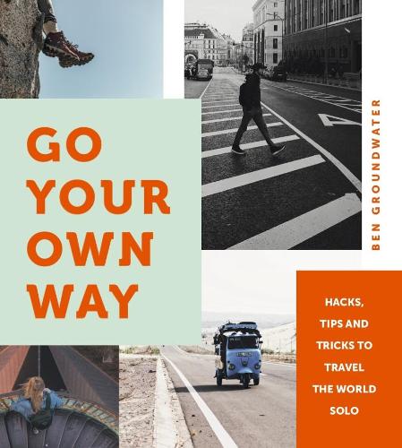 Go Your Own Way: Hacks, Tips and Tricks to Travel the World Solo