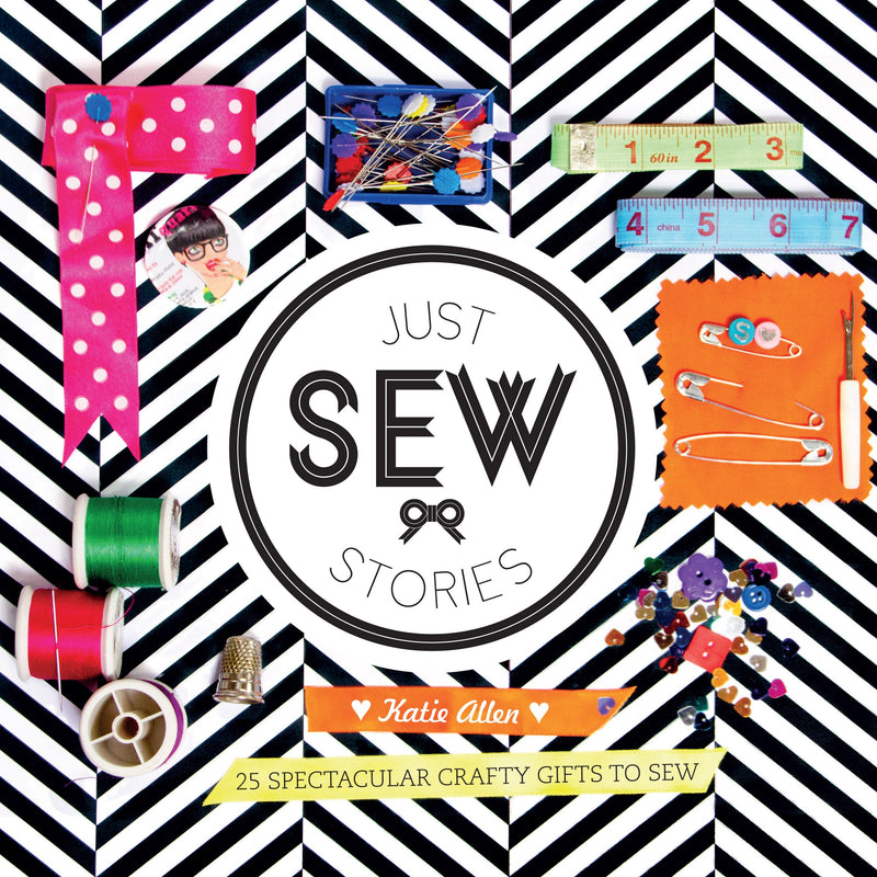 Just Sew Stories: 25 Spectacular Crafty Gifts to Sew