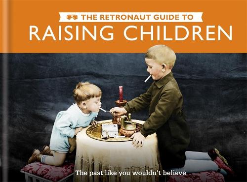 The Retronaut Guide to Raising Children: The Past Like You Wouldn&