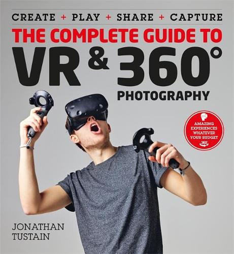 The Complete Guide to VR & 360 Photography: Make, Enjoy, and Share & Play Virtual Reality