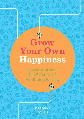 Grow Your Own Happiness: How to Harness the Science of Wellbeing for Life