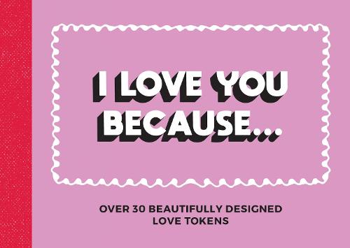 I Love You Because...: Over 30 Beautifully Designed Love Tokens