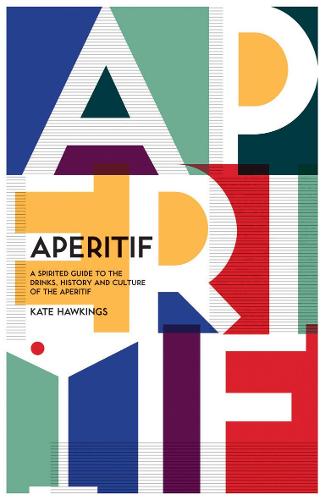 Aperitif: A Spirited Guide to the Drinks, History and Culture of the Aperitif