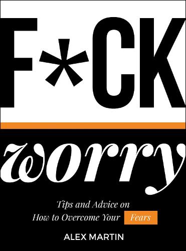 F*ck Worry: Tips and Advice on How to Overcome Your Fears