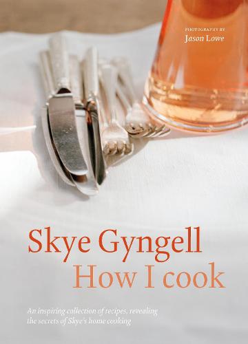 How I Cook: An Inspiring Collection of Recipes, Revealing the Secrets of Skye&